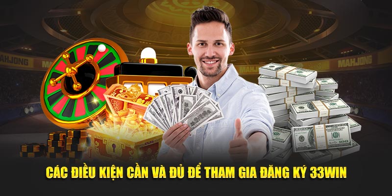 Các điều kiện cần và đủ để tham gia đăng ký 33WIN