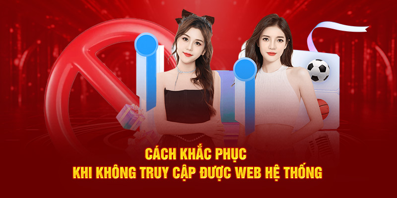 Cách khắc phục khi không truy cập được web hệ thống