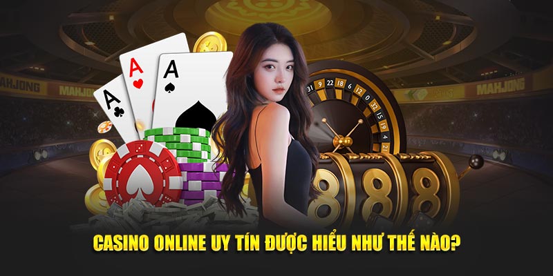 Casino online uy tín được hiểu như thế nào?