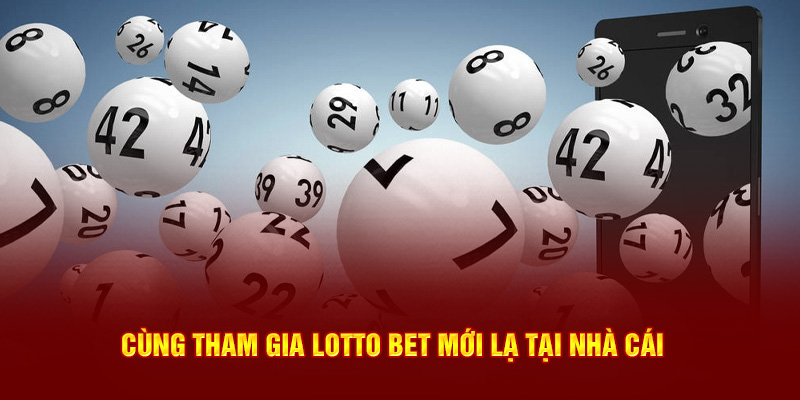 Cùng tham gia lotto bet mới lạ tại nhà cái