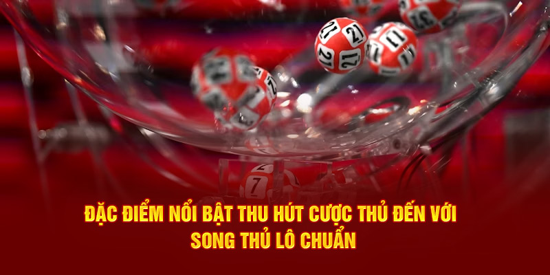 Đặc điểm nổi bật thu hút cược thủ đến với song thủ lô chuẩn