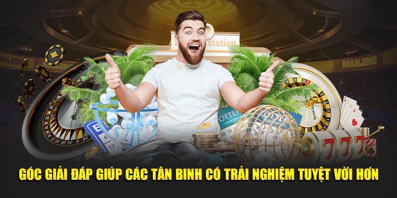 Góc giải đáp giúp các tân binh có trải nghiệm tuyệt vời hơn