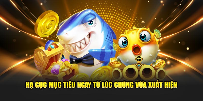 Hạ gục mục tiêu ngay từ lúc chúng vừa xuất hiện