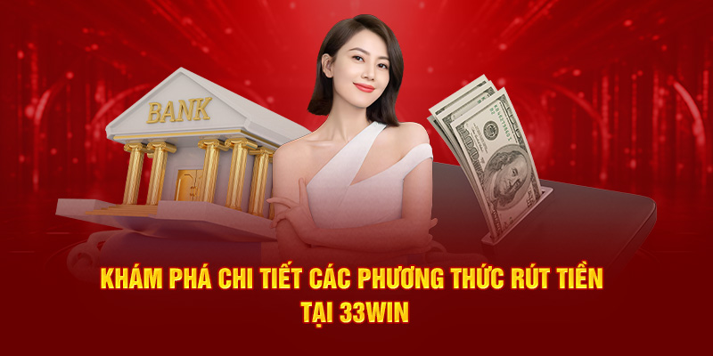 Khám phá chi tiết các phương thức rút tiền 33Win