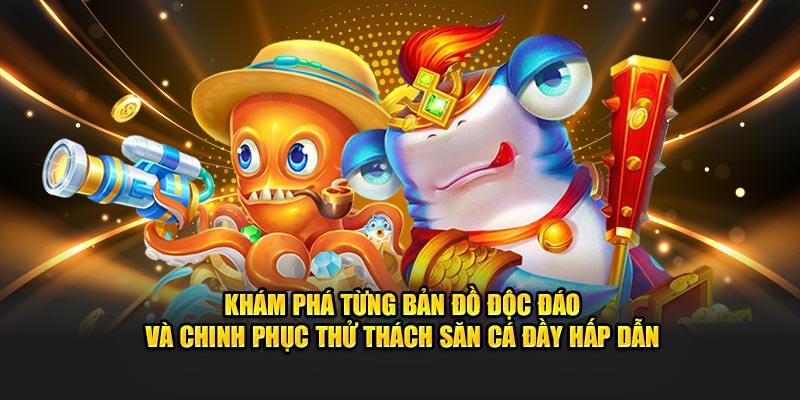 Khám phá từng bản đồ độc đáo và chinh phục thử thách săn cá đầy hấp dẫn