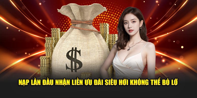 Nạp lần đầu nhận liền ưu đãi siêu hời không thể bỏ lỡ