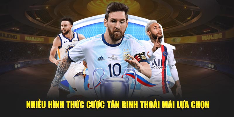 Nhiều hình thức cược tân binh thoải mái lựa chọn