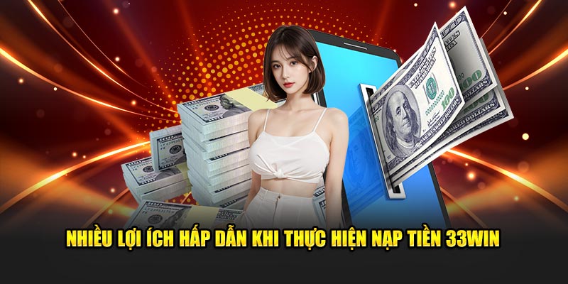 Nhiều lợi ích hấp dẫn khi thực hiện nạp tiền 33Win