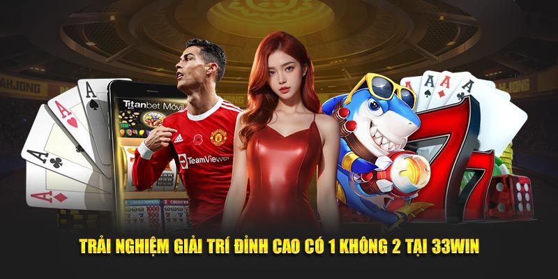 Trải nghiệm giải trí đỉnh cao có 1 không 2 tại 33WIN